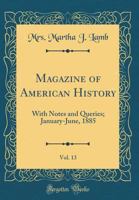 Magazine of American History, Vol. 13: With Notes and Queries; January-June, 1885 (Classic Reprint) 0364603445 Book Cover