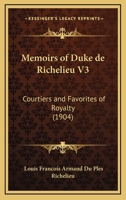 Memoirs of Duke de Richelieu V3: Courtiers and Favorites of Royalty 0548873712 Book Cover