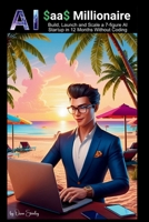 AI SaaS Millionaire: Build, Launch and Scale a 7-Figure AI Startup in 12 Months Without Coding B0F8R77QHD Book Cover