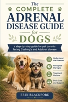 The Complete Adrenal Disease Guide for Dogs: A Step-by-Step Guide for Pet Parents Facing Cushing’s and Addison’s Disease B0HG7GHN3D Book Cover
