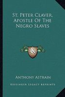 St. Peter Claver, Apostle Of The Negro Slaves 1163181382 Book Cover