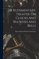 A Rudimentary Treatise On Clocks, Watches & Bells for Public Purposes 1016713134 Book Cover