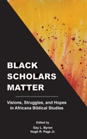 Black Scholars Matter: Visions, Struggles, and Hopes in Africana Biblical Studies 162837313X Book Cover