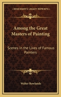 Among the Great Masters of Painting: Scenes in the Lives of Famous Painters B00069XL8I Book Cover