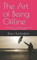 The Art of Being Offline: On the cost of constant connection and leaning to live without it B0GNT8YYHC Book Cover