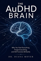 The AuDHD Brain: Why You Feel Everything, Forget Everything, and Still Function Brilliantly B0GYX2GFTZ Book Cover
