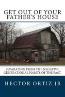 Get Out of Your Father's House: Separating from the Negative Generational Habits of the Past. 1484139437 Book Cover