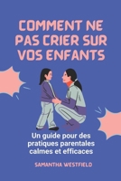 Comment ne pas crier sur vos enfants: Un guide pour des pratiques parentales calmes et efficaces (French Edition) B0F13P51WT Book Cover