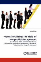 Professionalizing The Field of Nonprofit Management: Is A Master of Public Administration degree, Concentration in Nonprofit Management Effective for Today's Aspiring Nonprofit Managers? 3844326057 Book Cover