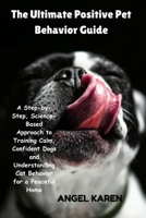 The Ultimate Positive Pet Behavior Guide: A Step-by-Step, Science-Based Approach to Training Calm, Confident Dogs and Understanding Cat Behavior for a Peaceful Home B0GDXJG58F Book Cover