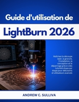 LightBurn Benutzerhandbuch 2026: Beherrschen Sie Laserschneiden, Gravuren, Aufbau, Design und Fehlerbehebung mit Schritt-für-Schritt-Tutorials für Anfänger und fortgeschrittene Nutzer B0GZS5SJP5 Book Cover
