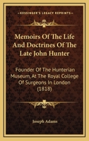 Memoirs Of The Life And Doctrines Of The Late John Hunter: Founder Of The Hunterian Museum, At The Royal College Of Surgeons In London 1164895761 Book Cover