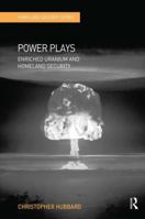 Power Plays: Enriched Uranium and Homeland Security 0754676935 Book Cover