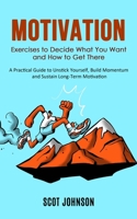 Motivation: Exercises to Decide What You Want and How to Get There (A Practical Guide to Unstick Yourself, Build Momentum and Sust 1998927229 Book Cover