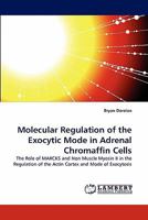 Molecular Regulation of the Exocytic Mode in Adrenal Chromaffin Cells: The Role of MARCKS and Non Muscle Myosin II in the Regulation of the Actin Cortex and Mode of Exocytosis 3843359199 Book Cover