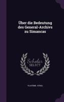 Über die Bedeutung des General-Archivs zu Simancas 1341065928 Book Cover