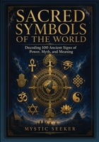 Sacred Symbols of the World: Decoding 100 Ancient Signs of Power, Myth, and Meaning B0H6GW49P3 Book Cover