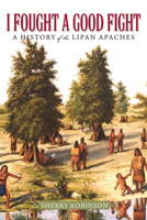 I Fought a Good Fight: A History of the Lipan Apaches 157441867X Book Cover