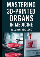 Mastering 3D-Printed Organs in Medicine: The Ink of Life , Revolutionizing Transplantation with Artificial Organs (Tissue-Specific Bio Ink) B0FVFVP79W Book Cover