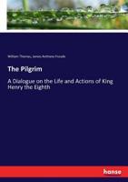 The Pilgrim: A Dialogue on the Life and Actions of King Henry the Eighth 1015361838 Book Cover