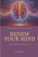 Renew Your Mind: Live Better Think Better Transform Your Life B0DPNGL9PW Book Cover