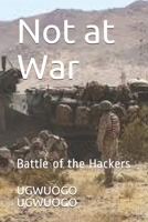 Not at War: Battle of the Hackers B0858V1RYS Book Cover