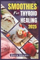 SMOOTHIES FOR THYROID HEALING: Healthy Nutrient-Packed Recipes for Hypothyroidism, Graves’ Disease and Hashimoto's Thyroiditis B0DS3VHG64 Book Cover