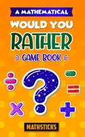 A Mathematical Would You Rather Game Book: 150 Questions for Kids Ages 8-12 B096TN566L Book Cover