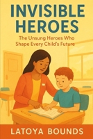 Invisible Heros: The Unsung Heroes Who Shape Every Child’s Future B0FR5HSGMY Book Cover