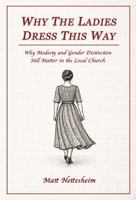 Why The Ladies Dress This Way: Why Modesty and Gender Distinction Still Matter in the Local Church B0GMVMLNBJ Book Cover