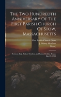 The Two Hundredth Anniversary Of The First Parish Church Of Stow, Massachusetts: Sermons By J. Sidney Moulton And Samuel Collins Beane, July 27, 1902 1021861804 Book Cover