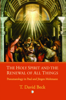 The Holy Spirit and the Renewal of All Things: Pneumatology in Paul and Jurgen Moltmann 0227173325 Book Cover