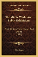 The Mimic World And Public Exhibitions: Their History, Their Morals, And Effects 1425566162 Book Cover