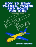 How to Draw Planes, Trains and Boats for Kids: Learn How to Draw Planes, Trains and Boats with Step by Step Guide 1978159056 Book Cover