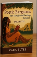 Poetic Eargasms: Raw Thoughts and Feelings Volume 1 B0F5BDGK6T Book Cover
