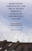 Masculinity, Coloniality, and the US-Mexico Border in Literature and Political Culture: Violent Borders and Gender Orders 1666966444 Book Cover