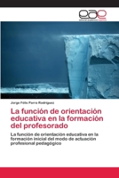 La función de orientación educativa en la formación del profesorado: La función de orientación educativa en la formación inicial del modo de actuación profesional pedagógico 620225260X Book Cover