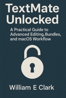 TextMate Unlocked: A Practical Guide to Advanced Editing, Bundles, and macOS Workflow B0FQJMT148 Book Cover