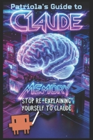 Patriola's Guide to Claude: Memory: Stop Re-Explaining Yourself to Claude B0H4DBQ3DY Book Cover