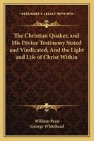 The Christian-Quaker and His Divine Testimony Stated and Vindicated from Scripture, Reason, and Authority by W. Penn. 1275738109 Book Cover