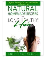 Natural Homemade Recipes for Long Healthy Hair: Organic, Simple & Do it Yourself Recipes for Perfect Hair 1499206607 Book Cover