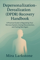Depersonalization-Derealization (DPDR) Recovery Handbook: A Practical Guide to Regulating Your Nervous System, Easing Disconnection, and Feeling Real Again B0GNS5CHPF Book Cover