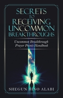Secrets to Receiving Uncommon Breakthroughs: Uncommon Breakthrough Prayer Points Handbook 1532094876 Book Cover