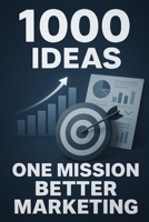 1000 Ideas: One Mission: Better Marketing B0FDWY9VPP Book Cover