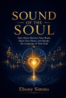 Sound of the Soul: How Music Rewires Your Brain, Heals Your Heart, and Speaks the Language of the Soul B0H4L1SR3G Book Cover