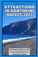 ATTRACTIONS IN SANTORINI GREECE 2025: Top Tourist Destinations in The Ancient City of Santorini Greece (Travel Books and Tour Guides) B0DQ8TQHHN Book Cover