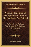 A Concise Exposition of the Apocalypse: So Far As the Prophesies Are Fulfilled; to Which Are Prefixed the History of Christianity Epitomised; and a Vocabulary of Symbols, With Scriptural Authority for 1164521624 Book Cover