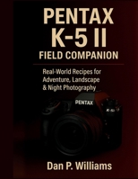 PENTAX K-5 II FIELD COMPANION: Real-World Recipes for Adventure, Landscape & Night Photography (Complete Camera Mastery) B0FHQCY76P Book Cover