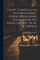 Count Campello, an Autobiography, Giving His Reasons for Leaving the Papal Church, Tr. by W. Arthur 1022532480 Book Cover