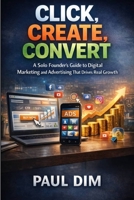 Click, Create, Convert: A Solo Founder’s Guide to Digital Marketing and Advertising That Drives Real Growth B0GGC6KVRP Book Cover